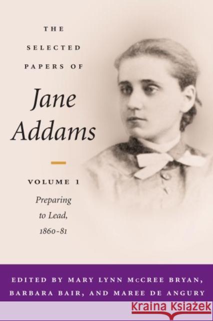 The Selected Papers of Jane Addams: Vol. 1: Preparing to Lead, 1860-81 Volume 1 Bryan, Mary Lynn 9780252027291