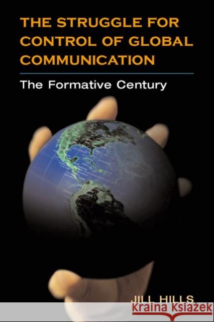 The Struggle for Control of Global Communication: The Formative Century Hills, Jill 9780252027574