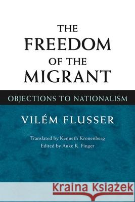 The Freedom of Migrant: Objections to Nationalism Vilem Flusser Darryl V. Caterine Kenneth Kronenberg 9780252028175 University of Illinois Press