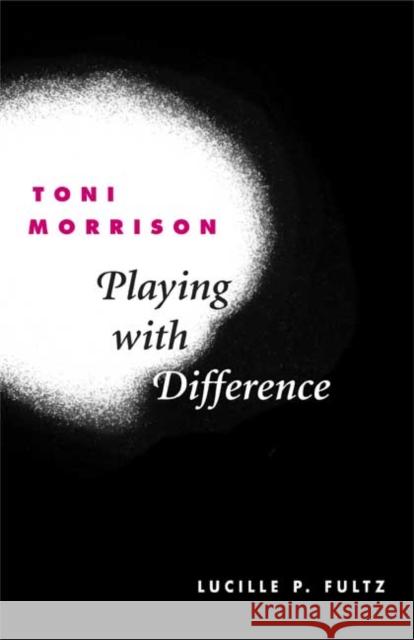 Toni Morrison: Playing with Difference Fultz, Lucille P. 9780252028236 University of Illinois Press