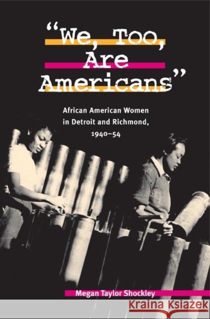 We, Too, Are Americans: African American Women in Detroit and Richmond, 1940-54 Megan Taylor Shockley 9780252028632 University of Illinois Press