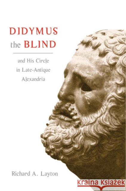 Didymus the Blind and His Circle in Late-Antique Alexandria: Virtue and Narrative in Biblical Scholarship Richard A. Layton 9780252028816