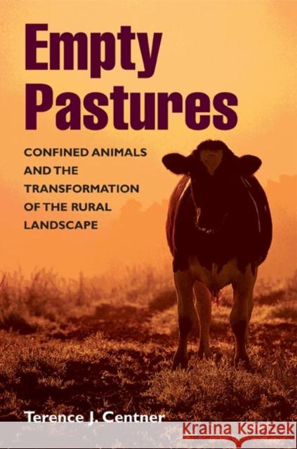 Empty Pastures: Confined Animals and the Transformation of the Rural Landscape Terence J. Centner 9780252028953 University of Illinois Press