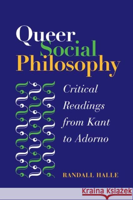 Queer Social Philosophy : CRITICAL READINGS FROM KANT TO ADORNO Randall Halle 9780252029073 