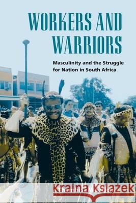 Workers and Warriors: Masculinity and the Struggle for Nation in South Africa Thembisa Waetjen 9780252029080
