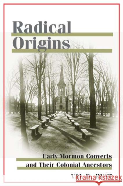 Radical Origins: Early Mormon Converts and Their Colonial Ancestors Val Dean Rust 9780252029103 University of Illinois Press