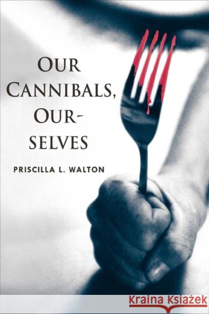 Our Cannibals, Ourselves Priscilla L. Walton 9780252029257