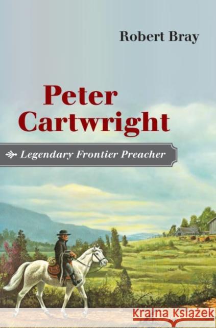 Peter Cartwright, Legendary Frontier Preacher Robert Bray 9780252029868