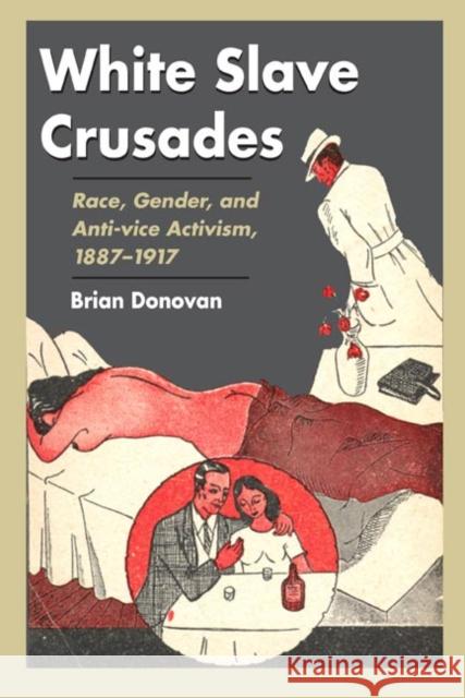 White Slave Crusades: Race, Gender, and Anti-Vice Activism, 1887-1917 Brian Donovan 9780252030253 University of Illinois Press