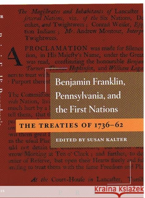 Benjamin Franklin, Pennsylvania, and the First Nations: The Treaties of 1736-62 Susan Kalter 9780252030352 University of Illinois Press