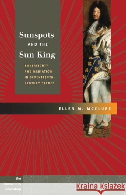 Sunspots and the Sun King: Sovereignty and Mediation in Seventeenth-Century France Ellen M. McClure 9780252030567 University of Illinois Press