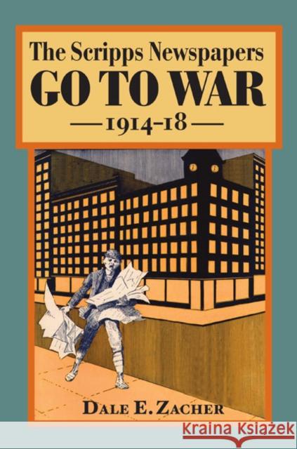 The Scripps Newspapers Go to War, 1914-18 Dale Zacher Robert W. McChesney John C. Nerone 9780252031588 University of Illinois Press