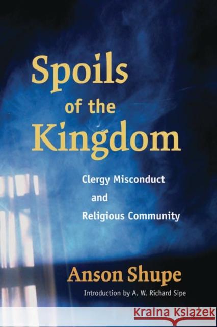 Spoils of the Kingdom: Clergy Misconduct and Religious Community Anson Shupe A. W. Richard Sipe 9780252031595 University of Illinois Press