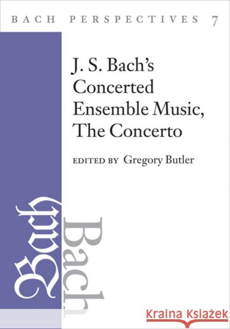 Bach Perspectives, Volume 7: J. S. Bach's Concerted Ensemble Music: The Concerto Butler, Gregory 9780252031656 University of Illinois Press