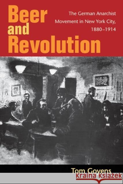 Beer and Revolution : The German Anarchist Movement in New York City, 1880-1914 Tom Goyens 9780252031755 