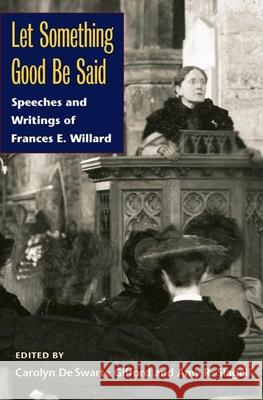 Let Something Good Be Said: Speeches and Writings of Frances E. Willard Carolyn D Amy R. Slagell 9780252032073 University of Illinois Press