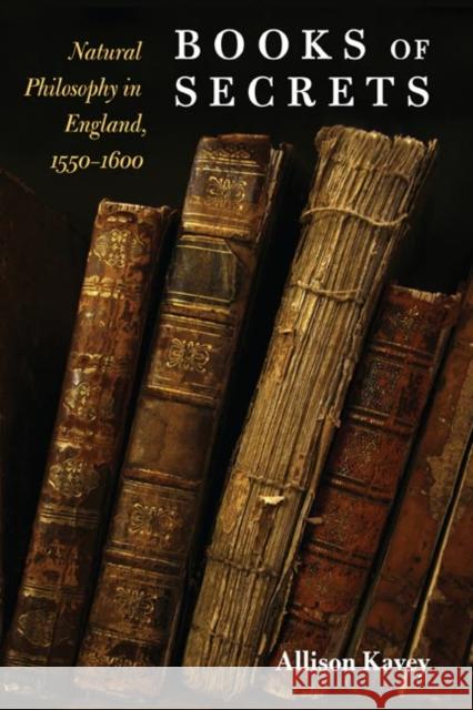 Books of Secrets: Natural Philosophy in England, 1550-1600 Allison Kavey 9780252032097 
