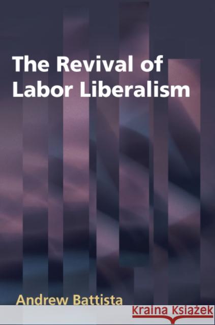 The Revival of Labor Liberalism Andrew Battista 9780252032325 University of Illinois Press