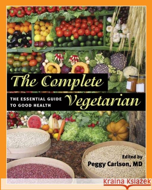 The Complete Vegetarian : The Essential Guide to Good Health Peggy Carlson 9780252032516 University of Illinois Press