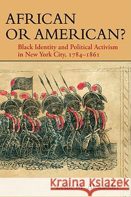 African or American?: Black Identity and Political Activism in New York City, 1784-1861 Leslie M. Alexander 9780252033360 University of Illinois Press