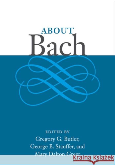 About Bach George Stauffer Gregory S. Butler Mary Dalton Greer 9780252033445 University of Illinois Press
