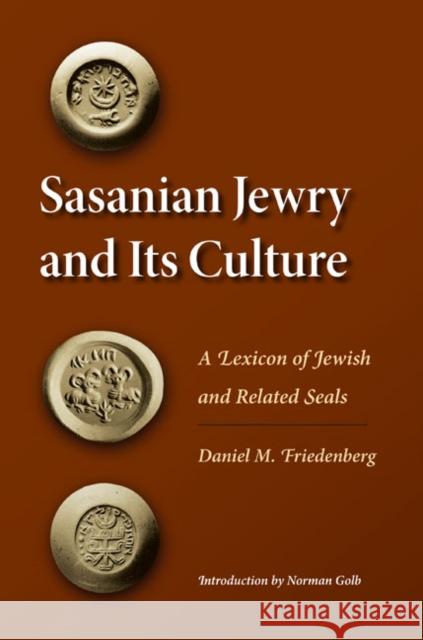 Sasanian Jewry and Its Culture: A Lexicon of Jewish and Related Seals Daniel M. Friedenberg Norman Golb 9780252033674