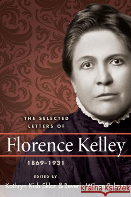 The Selected Letters of Florence Kelley, 1869-1931 Florence Kelley Kathryn Kish Sklar Beverly Wilson Palmer 9780252034046
