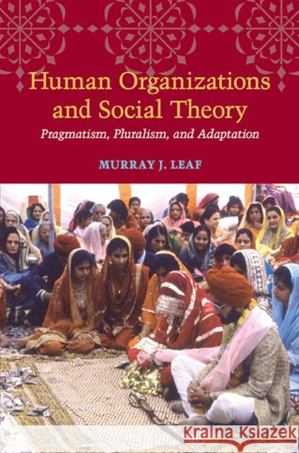 Human Organizations and Social Theory: Pragmatism, Pluralism, and Adaptation Leaf, Murray J. 9780252034244