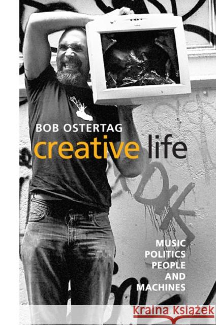 Creative Life: Music, Politics, People, and Machines Bob Ostertag 9780252034510 University of Illinois Press