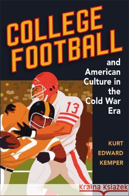 College Football and American Culture in the Cold War Era Kurt Edward Kemper 9780252034664