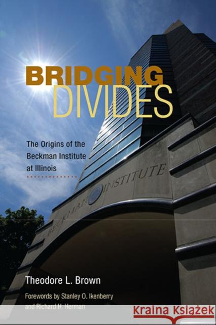 Bridging Divides: The Origins of the Beckman Institute at Illinois Brown, Theodore L. 9780252034848