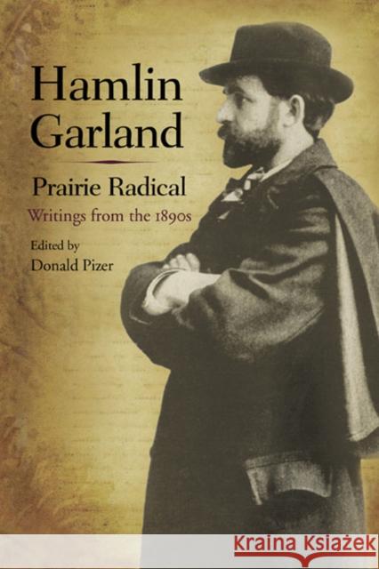 Hamlin Garland, Prairie Radical: Writings from the 1890s Garland, Hamlin 9780252035098 University of Illinois Press