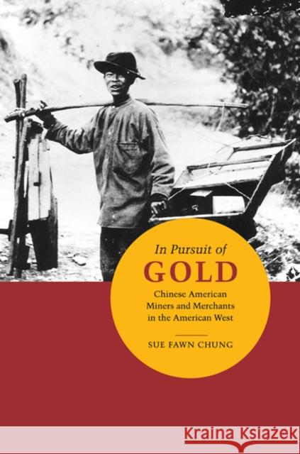 In Pursuit of Gold: Chinese American Miners and Merchants in the American West Chung, Sue Fawn 9780252036286 University of Illinois Press