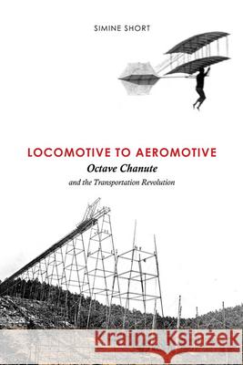 Locomotive to Aeromotive: Octave Chanute and the Transportation Revolution Short, Simine 9780252036316 University of Illinois Press