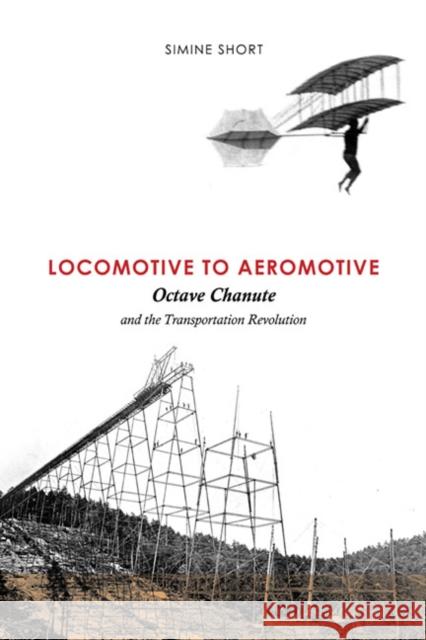 Locomotive to Aeromotive: Octave Chanute and the Transportation Revolution Short, Simine 9780252036316 University of Illinois Press
