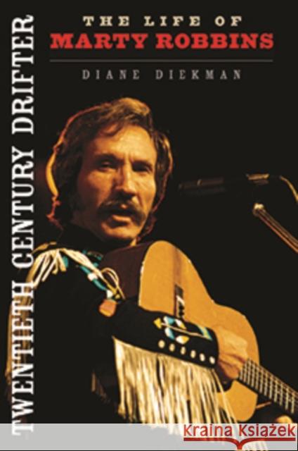 Twentieth Century Drifter: The Life of Marty Robbins Diane Diekman 9780252036323 University of Illinois Press