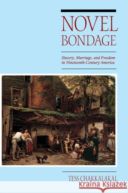 Novel Bondage: Slavery, Marriage, and Freedom in Nineteenth-Century America Chakkalakal, Tess 9780252036330 University of Illinois Press