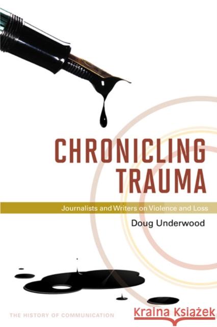 Chronicling Trauma: Journalists and Writers on Violence and Loss Underwood, Doug 9780252036408