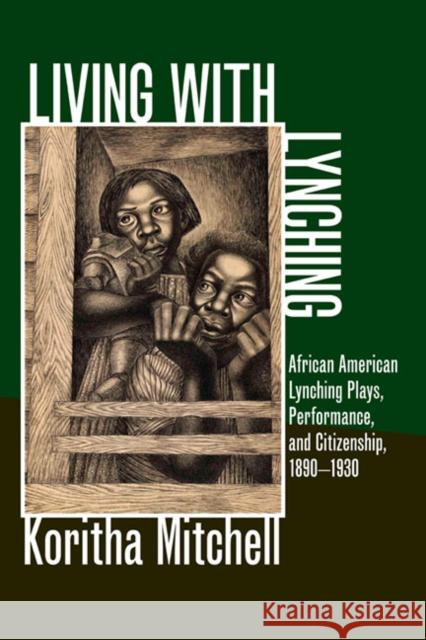 Living with Lynching: African American Lynching Plays, Performance, and Citizenship, 1890-1930 Mitchell, Koritha 9780252036491