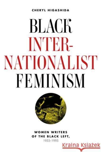 Black Internationalist Feminism: Women Writers of the Black Left, 1945-1995 Higashida, Cheryl 9780252036507 0