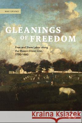 Gleanings of Freedom: Free and Slave Labor Along the Mason-Dixon Line, 1790-1860 Grivno, Max 9780252036521 0