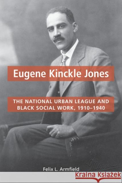 Eugene Kinckle Jones: The National Urban League and Black Social Work, 1910-1940 Armfield, Felix L. 9780252036583