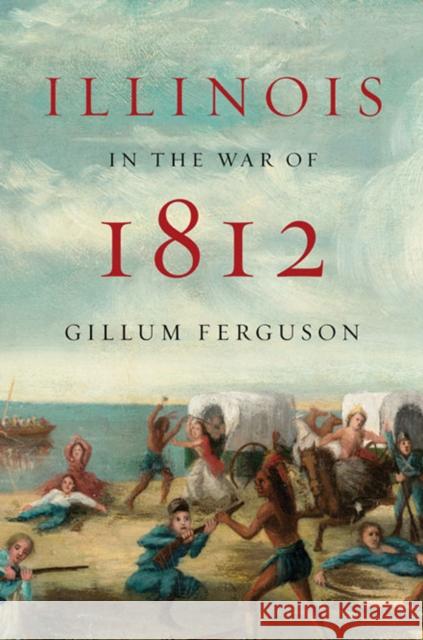 Illinois in the War of 1812 Gillum Ferguson 9780252036743