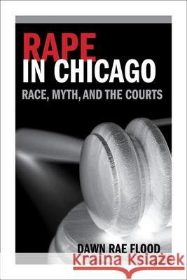 Rape in Chicago: Race, Myth, and the Courts Dawn Rae Flood 9780252036897 University of Illinois Press