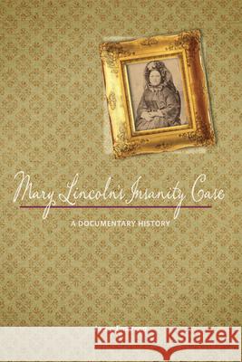 Mary Lincoln's Insanity Case: A Documentary History Jason Emerson 9780252037078 University of Illinois Press