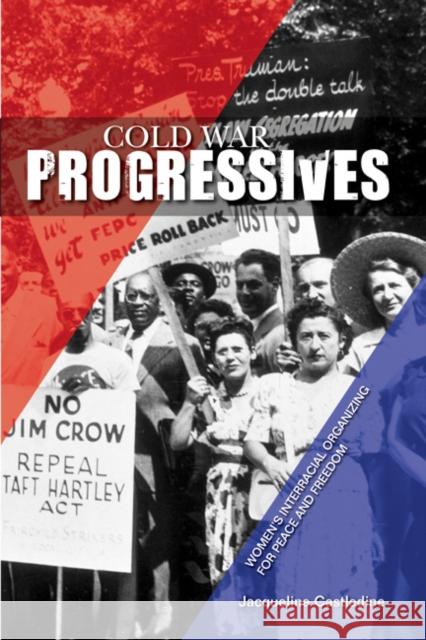 Cold War Progressives: Women's Interracial Organizing for Peace and Freedom Castledine, Jacqueline 9780252037269 University of Illinois Press