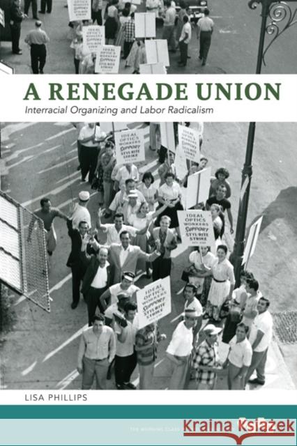 A Renegade Union: Interracial Organizing and Labor Radicalism Phillips, Lisa 9780252037320 0