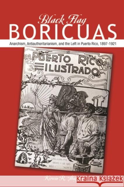 Black Flag Boricuas: Anarchism, Antiauthoritarianism, and Th Eleft in Puerto Rico, 1897-1921 Shaffer, Kirwin R. 9780252037641 0
