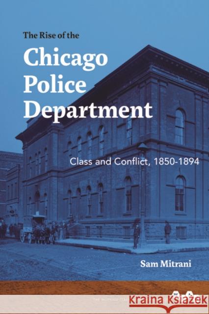 The Rise of the Chicago Police Department: Class and Conflict, 1850-1894 Sam Mitrani 9780252038068 University of Illinois Press