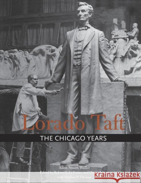 Lorado Taft: The Chicago Years Allen S. Weller Robert G. LaFrance Henry Adams 9780252038556 University of Illinois Press